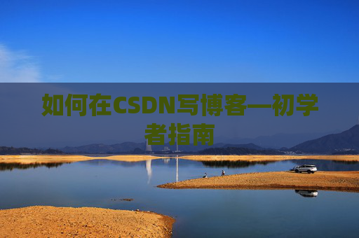 如何在CSDN写博客—初学者指南
